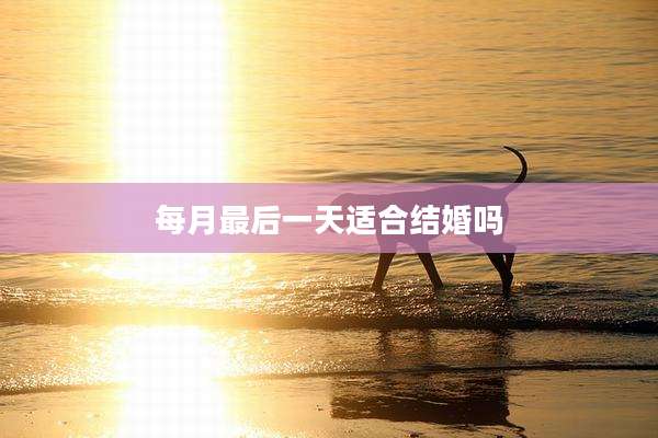 每月最后一天适合结婚吗