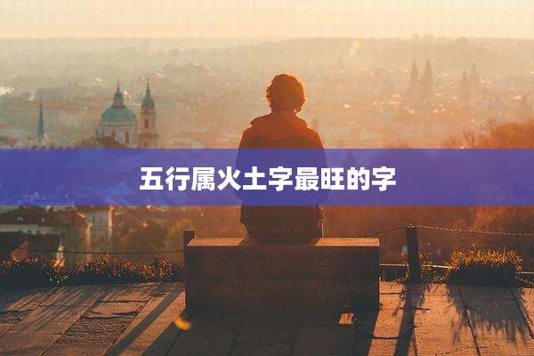 五行属火土字最旺的字