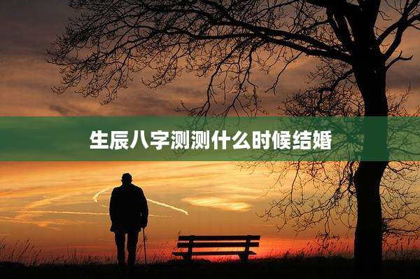 生辰八字测测什么时候结婚