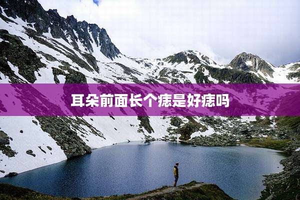 耳朵前面长个痣是好痣吗
