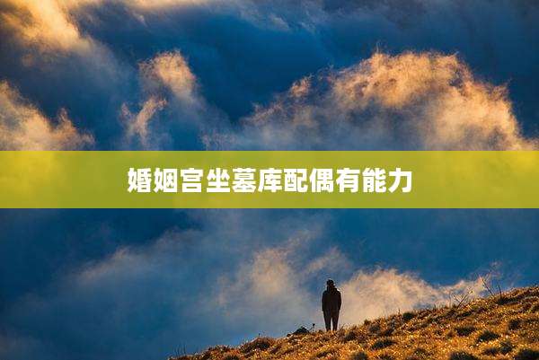 婚姻宫坐墓库配偶有能力