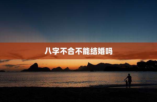 八字不合不能结婚吗