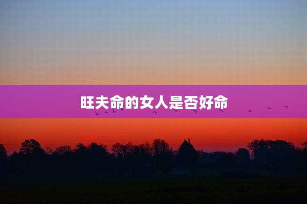 旺夫命的女人是否好命