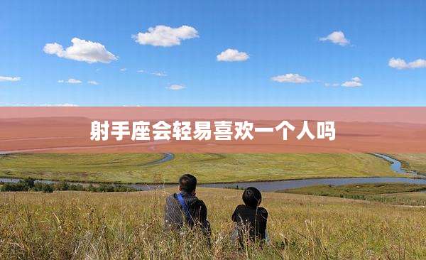 射手座会轻易喜欢一个人吗