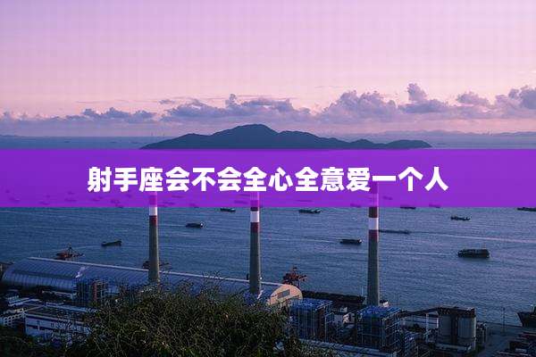 射手座会不会全心全意爱一个人