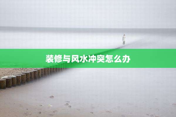装修与风水冲突怎么办