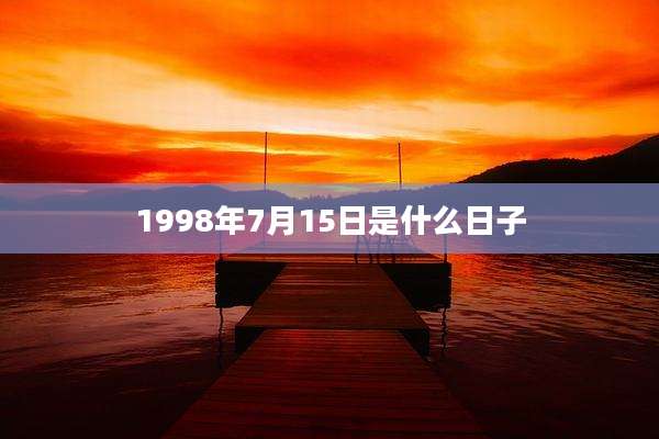 1998年7月15日是什么日子