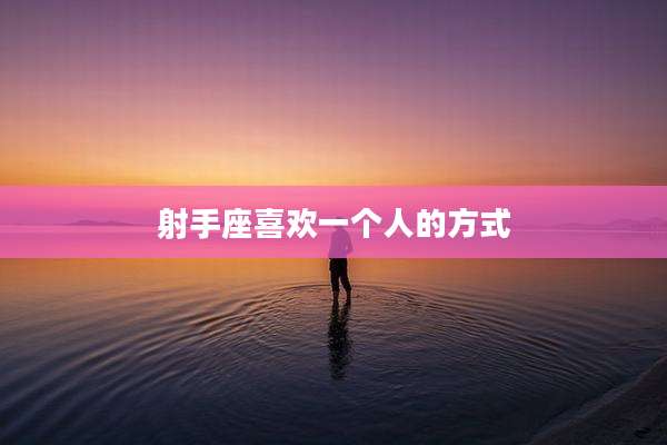 射手座喜欢一个人的方式