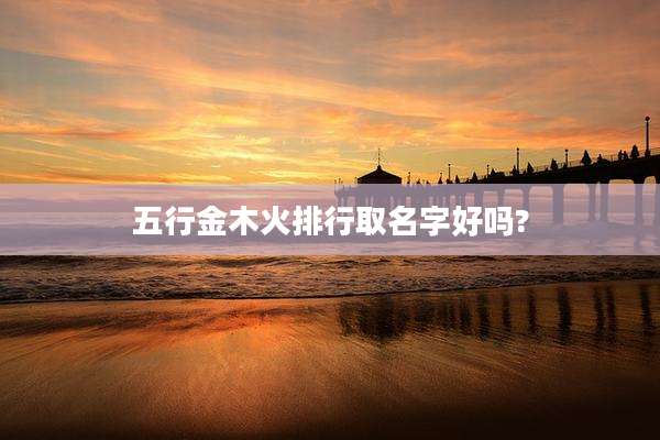 五行金木火排行取名字好吗?
