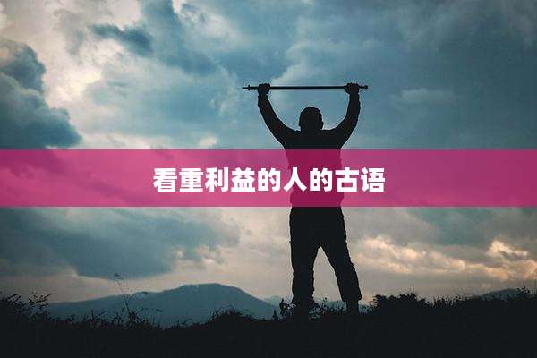看重利益的人的古语