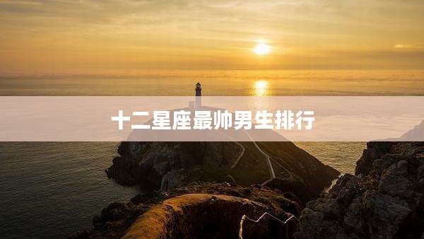 十二星座最帅男生排行