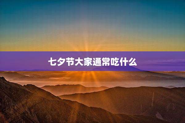 七夕节大家通常吃什么