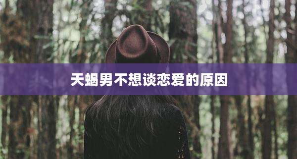 天蝎男不想谈恋爱的原因