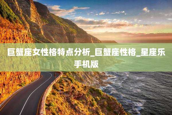 巨蟹座女性格特点分析_巨蟹座性格_星座乐手机版
