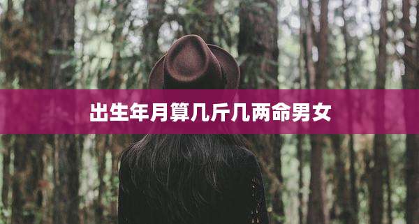 出生年月算几斤几两命男女