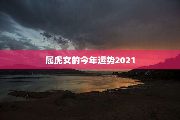 属虎女的今年运势2021