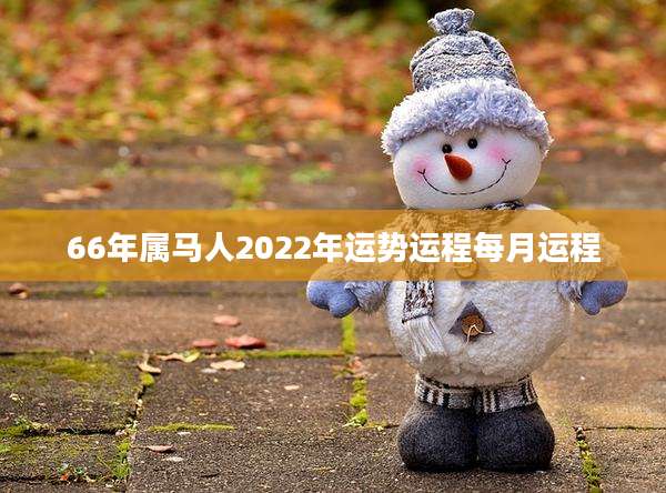 66年属马人2022年运势运程每月运程