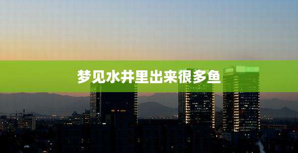 梦见水井里出来很多鱼