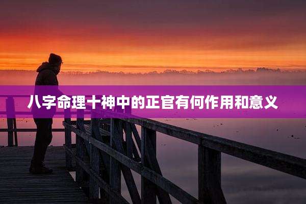 八字命理十神中的正官有何作用和意义