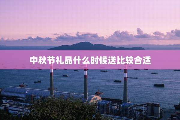 中秋节礼品什么时候送比较合适