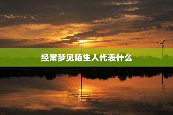经常梦见陌生人代表什么