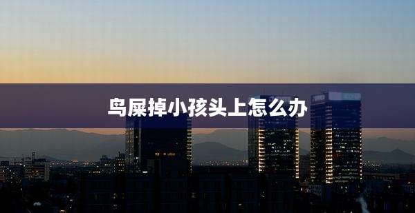 鸟屎掉小孩头上怎么办