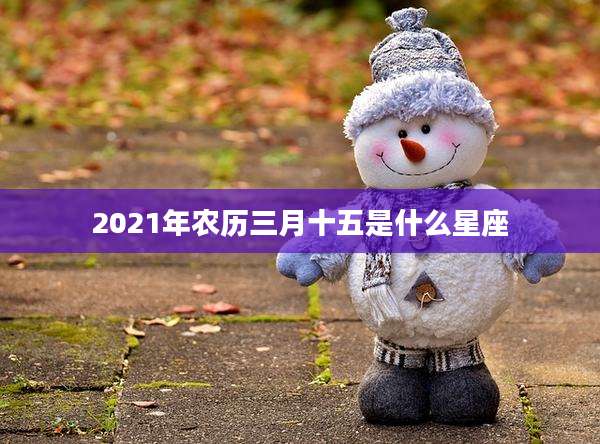 2021年农历三月十五是什么星座