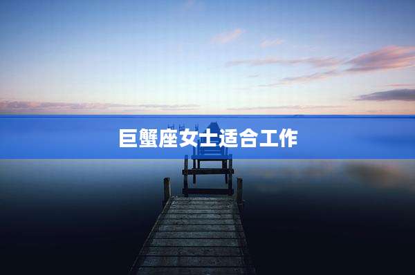 巨蟹座女士适合工作
