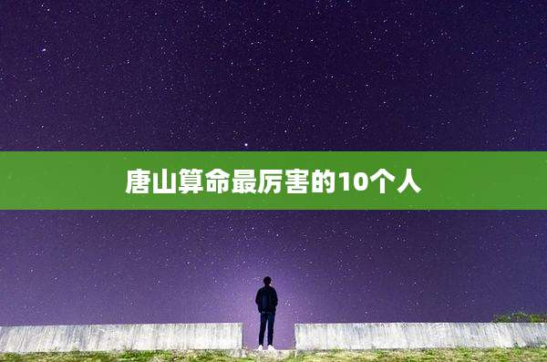 唐山算命最厉害的10个人