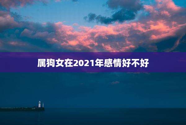 属狗女在2021年感情好不好
