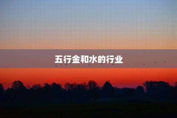五行金和水的行业