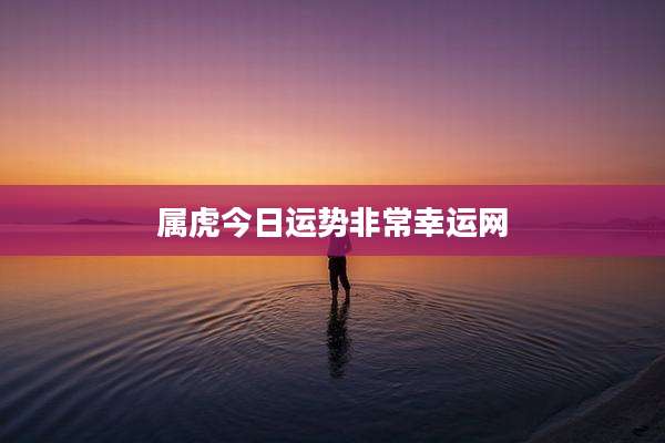 属虎今日运势非常幸运网