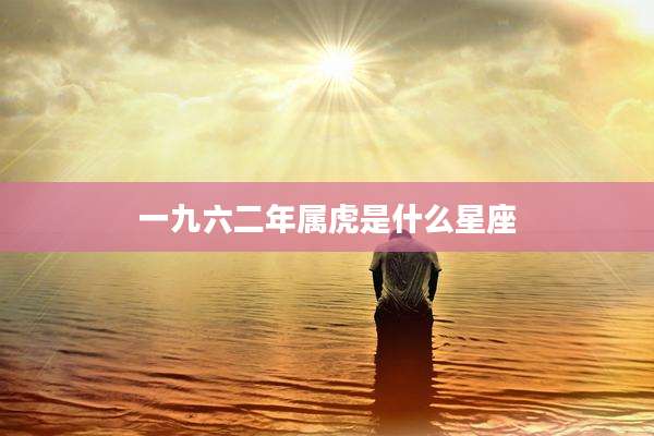 一九六二年属虎是什么星座