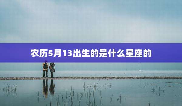 农历5月13出生的是什么星座的
