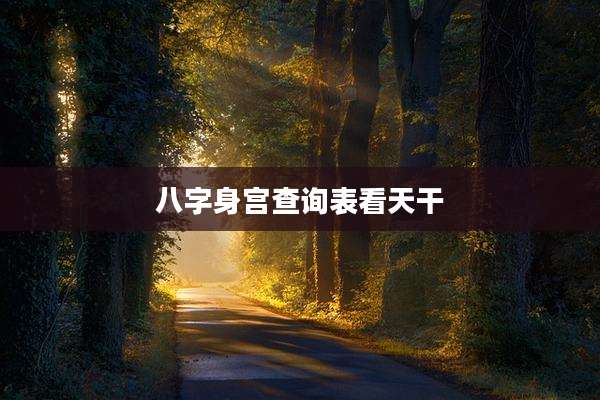 八字身宫查询表看天干