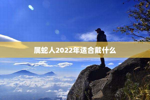 属蛇人2022年适合戴什么