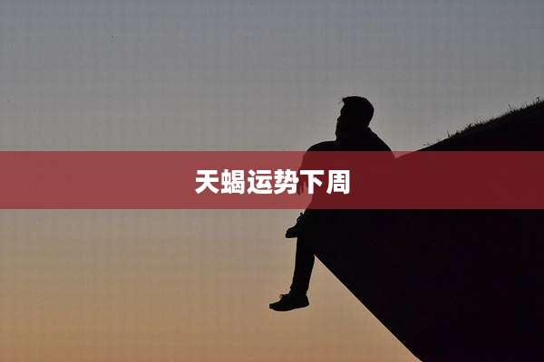 天蝎运势下周
