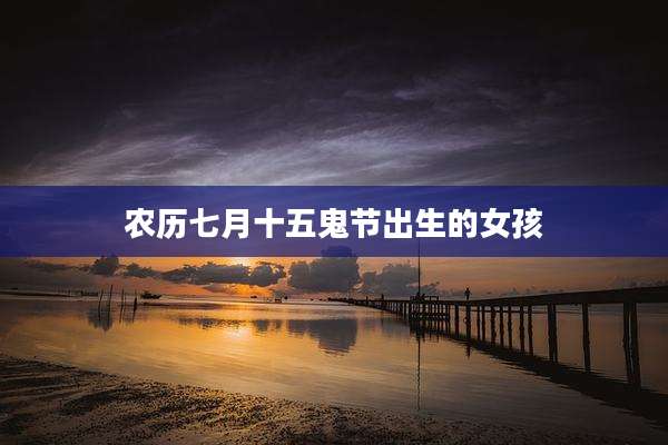 农历七月十五鬼节出生的女孩