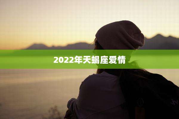 2022年天蝎座爱情