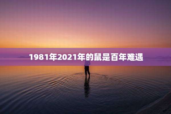 1981年2021年的鼠是百年难遇