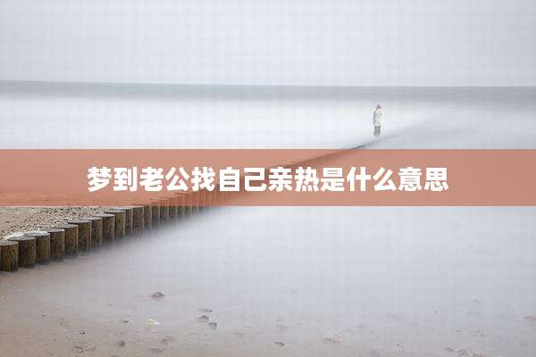 梦到老公找自己亲热是什么意思