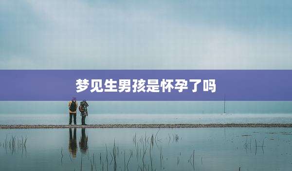 梦见生男孩是怀孕了吗