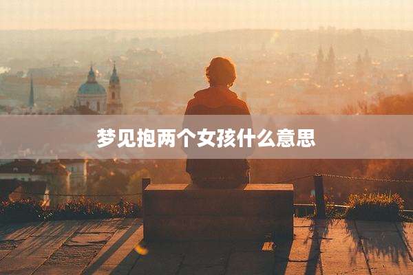 梦见抱两个女孩什么意思