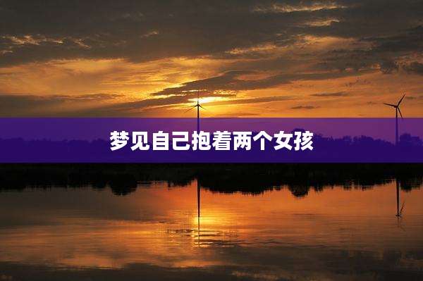 梦见自己抱着两个女孩