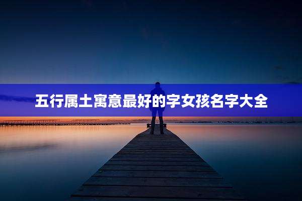 五行属土寓意最好的字女孩名字大全