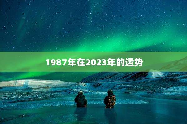 1987年在2023年的运势