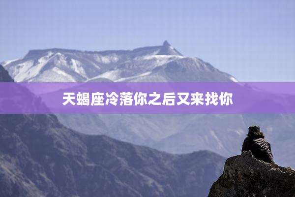 天蝎座冷落你之后又来找你