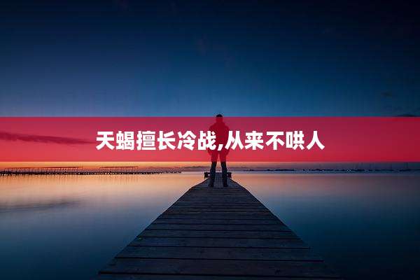 天蝎擅长冷战,从来不哄人