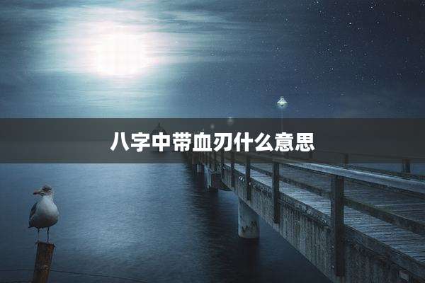 八字中带血刃什么意思