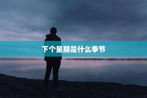 下个星期是什么季节